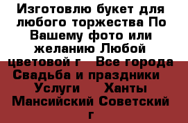 Изготовлю букет для любого торжества.По Вашему фото или желанию.Любой цветовой г - Все города Свадьба и праздники » Услуги   . Ханты-Мансийский,Советский г.